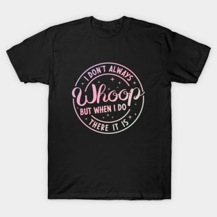 I Don't Always Whoop But When I Do There It Is Funny Saying T-Shirt